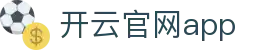 开云官网app - Kaiyun中国官方下载中心首页 - 腾讯